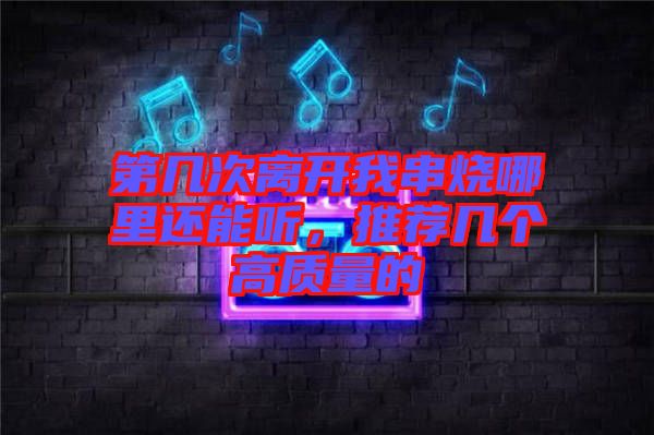 第幾次離開我串燒哪里還能聽，推薦幾個高質(zhì)量的