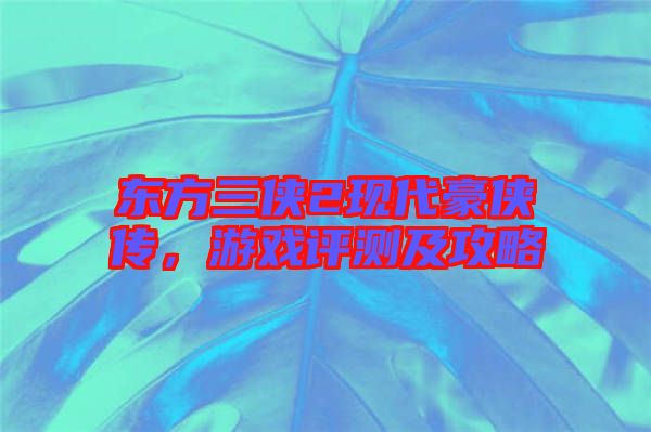 東方三俠2現(xiàn)代豪俠傳，游戲評測及攻略
