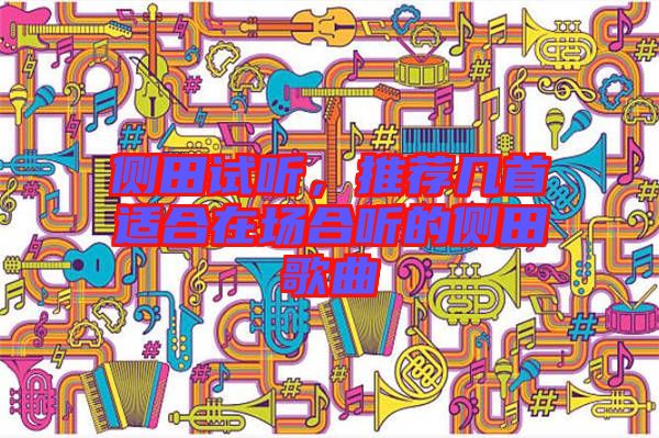 側(cè)田試聽，推薦幾首適合在場合聽的側(cè)田歌曲