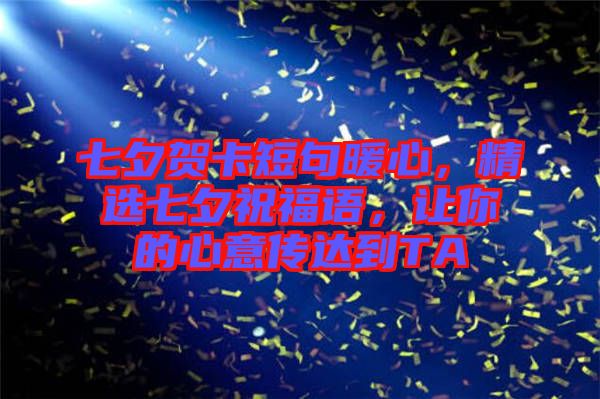 七夕賀卡短句暖心，精選七夕祝福語，讓你的心意傳達到TA