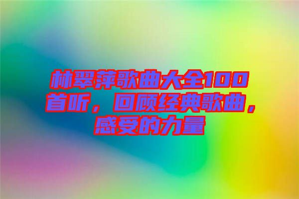 林翠萍歌曲大全100首聽，回顧經(jīng)典歌曲，感受的力量