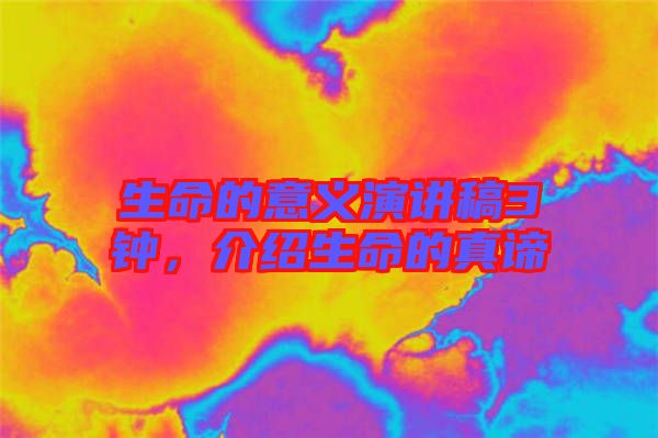生命的意義演講稿3鐘，介紹生命的真諦