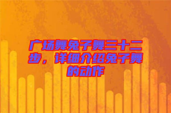 廣場舞兔子舞三十二步，詳細(xì)介紹兔子舞的動作