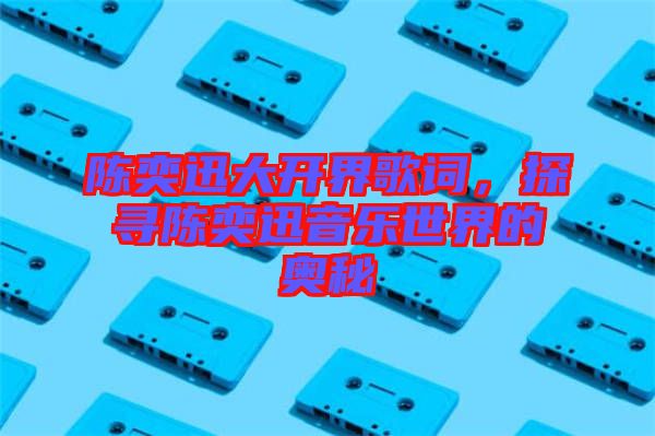 陳奕迅大開界歌詞，探尋陳奕迅音樂世界的奧秘