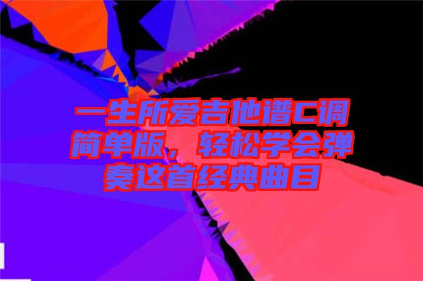 一生所愛吉他譜C調簡單版，輕松學會彈奏這首經典曲目