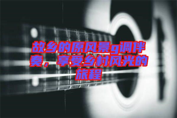 故鄉(xiāng)的原風景g調伴奏，享受鄉(xiāng)村風光的旅程