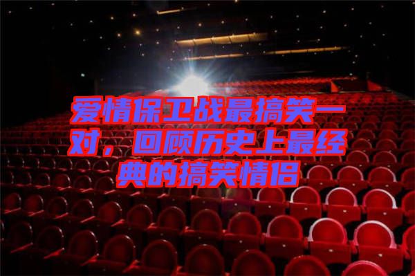 愛情保衛(wèi)戰(zhàn)最搞笑一對，回顧歷史上最經(jīng)典的搞笑情侶