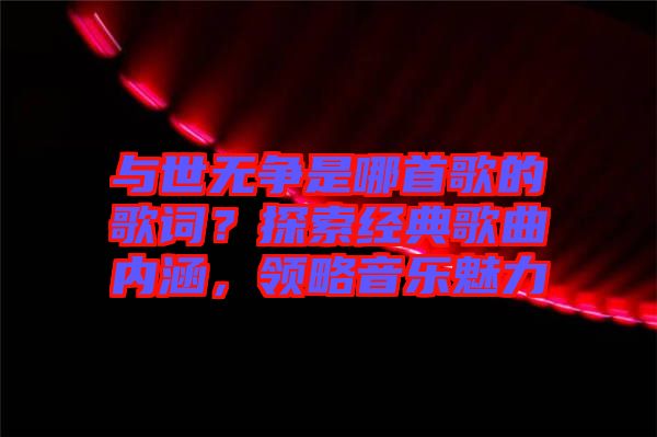 與世無爭(zhēng)是哪首歌的歌詞？探索經(jīng)典歌曲內(nèi)涵，領(lǐng)略音樂魅力