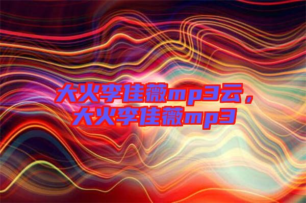 大火李佳薇mp3云，大火李佳薇mp3