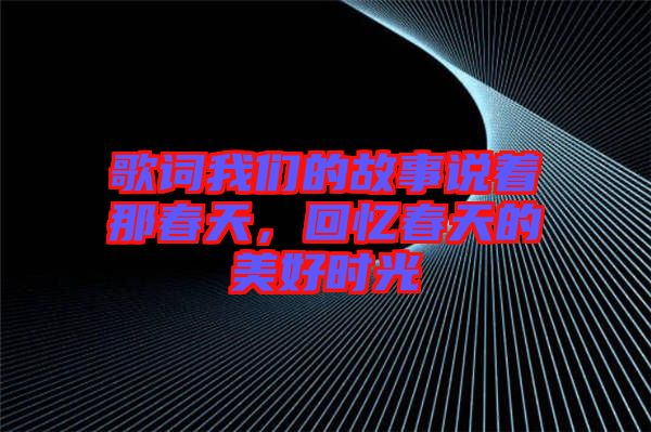 歌詞我們的故事說著那春天，回憶春天的美好時光