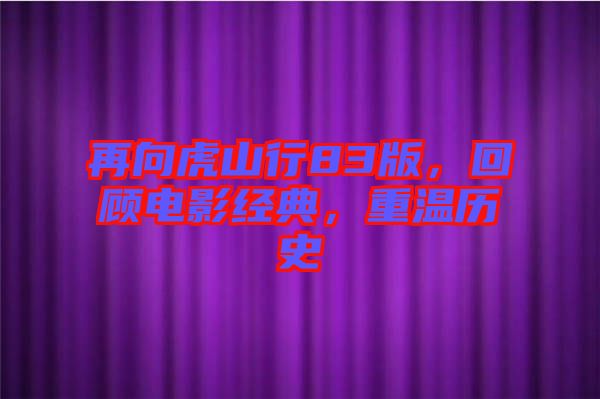 再向虎山行83版，回顧電影經(jīng)典，重溫歷史
