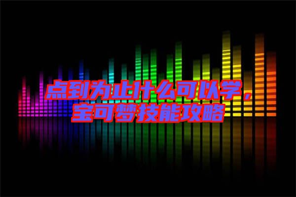 點(diǎn)到為止什么可以學(xué)，寶可夢技能攻略