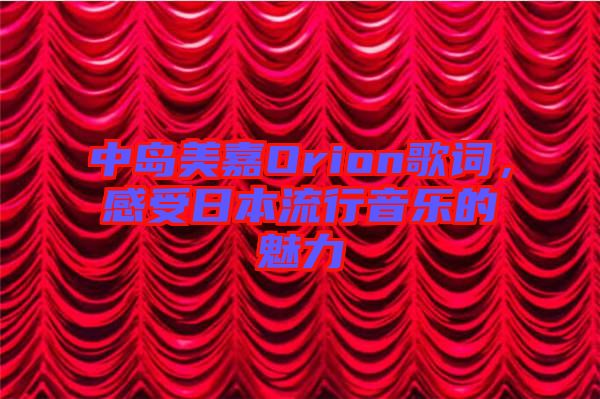 中島美嘉Orion歌詞，感受日本流行音樂的魅力