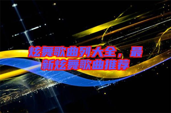 炫舞歌曲列大全，最新炫舞歌曲推薦