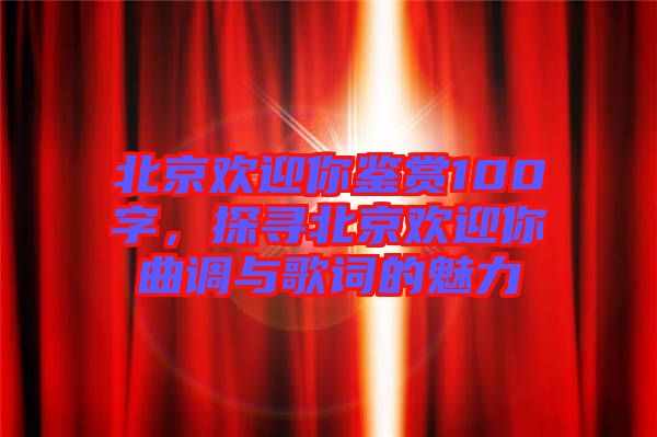 北京歡迎你鑒賞100字，探尋北京歡迎你曲調(diào)與歌詞的魅力