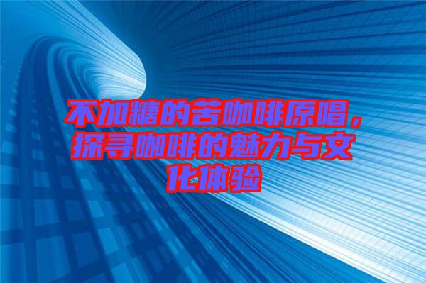 不加糖的苦咖啡原唱，探尋咖啡的魅力與文化體驗(yàn)
