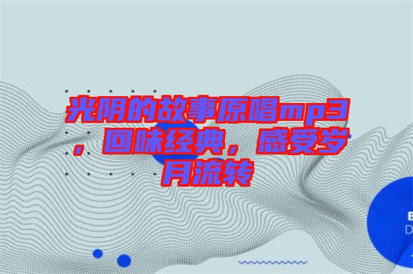 光陰的故事原唱mp3，回味經(jīng)典，感受歲月流轉(zhuǎn)