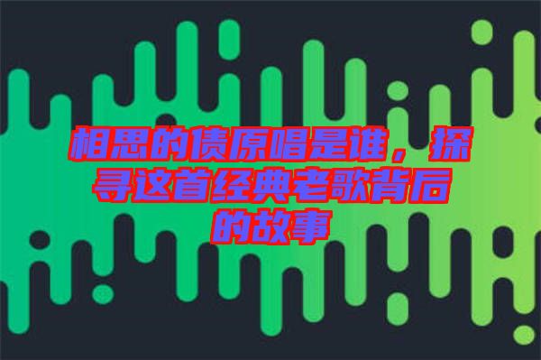 相思的債原唱是誰，探尋這首經(jīng)典老歌背后的故事