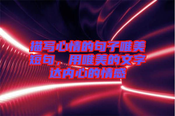 描寫心情的句子唯美短句，用唯美的文字達(dá)內(nèi)心的情感