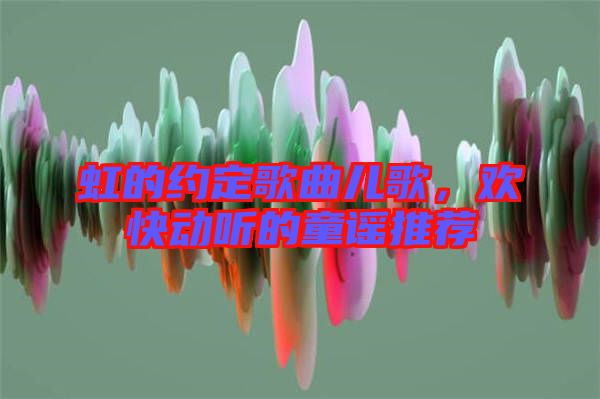 虹的約定歌曲兒歌，歡快動聽的童謠推薦