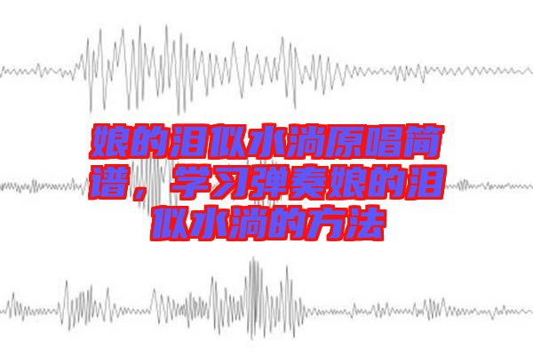娘的淚似水淌原唱簡譜，學(xué)習(xí)彈奏娘的淚似水淌的方法