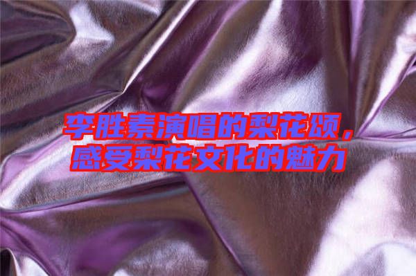 李勝素演唱的梨花頌，感受梨花文化的魅力