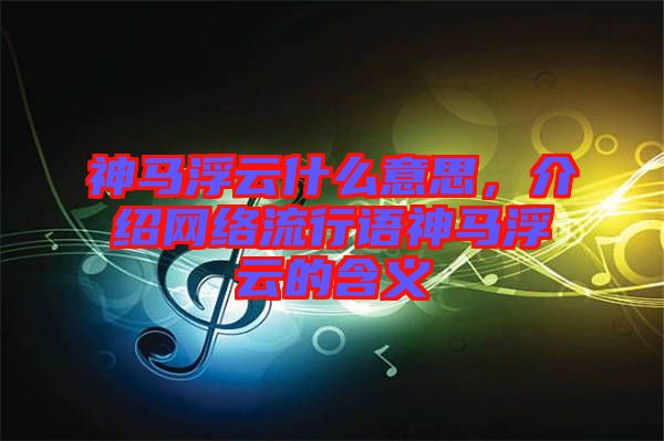 神馬浮云什么意思，介紹網(wǎng)絡(luò)流行語神馬浮云的含義