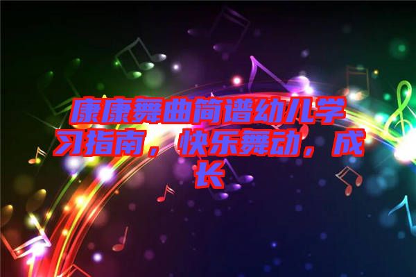 康康舞曲簡(jiǎn)譜幼兒學(xué)習(xí)指南，快樂(lè)舞動(dòng)，成長(zhǎng)