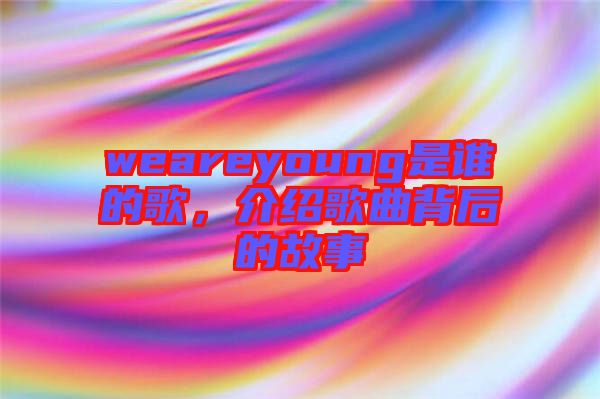 weareyoung是誰(shuí)的歌，介紹歌曲背后的故事