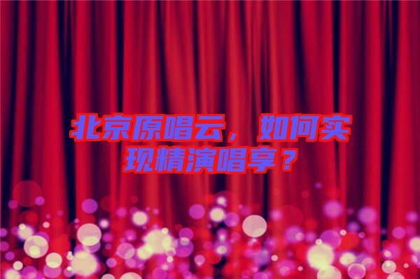 北京原唱云，如何實(shí)現(xiàn)精演唱享？