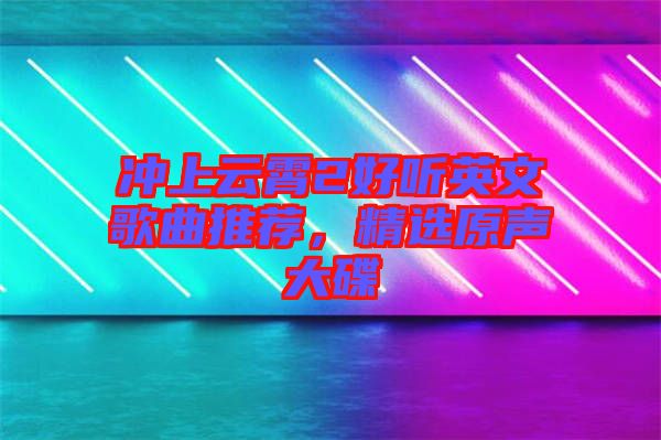 沖上云霄2好聽(tīng)英文歌曲推薦，精選原聲大碟