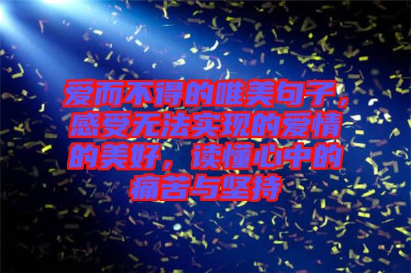 愛而不得的唯美句子，感受無(wú)法實(shí)現(xiàn)的愛情的美好，讀懂心中的痛苦與堅(jiān)持