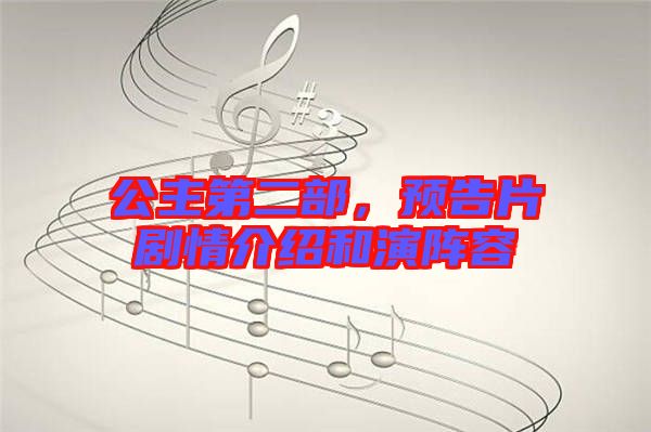 公主第二部，預(yù)告片劇情介紹和演陣容
