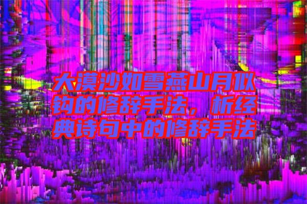 大漠沙如雪燕山月似鉤的修辭手法，析經(jīng)典詩(shī)句中的修辭手法