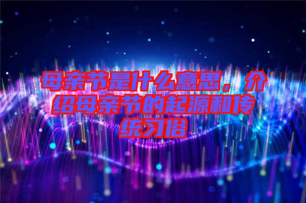 母親節(jié)是什么意思，介紹母親節(jié)的起源和傳統(tǒng)習(xí)俗