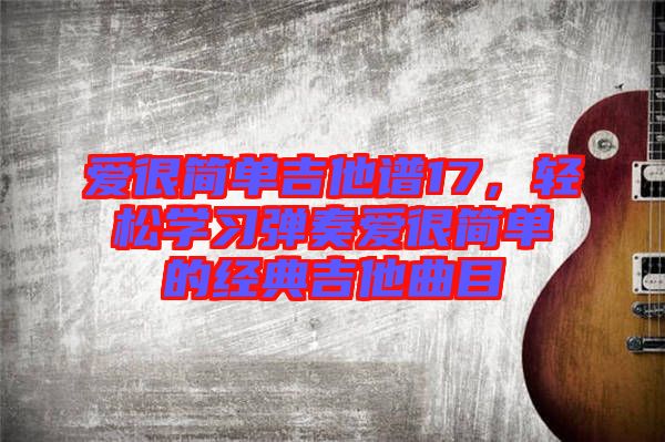 愛很簡單吉他譜17，輕松學習彈奏愛很簡單的經(jīng)典吉他曲目