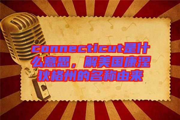 connecticut是什么意思，解美國康涅狄格州的名稱由來