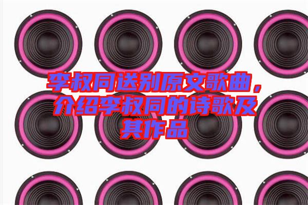 李叔同送別原文歌曲，介紹李叔同的詩歌及其作品