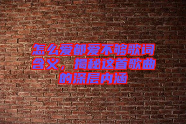 怎么愛(ài)都愛(ài)不夠歌詞含義，揭秘這首歌曲的深層內(nèi)涵