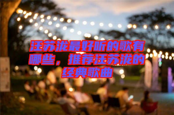 汪蘇瀧最好聽的歌有哪些，推薦汪蘇瀧的經(jīng)典歌曲