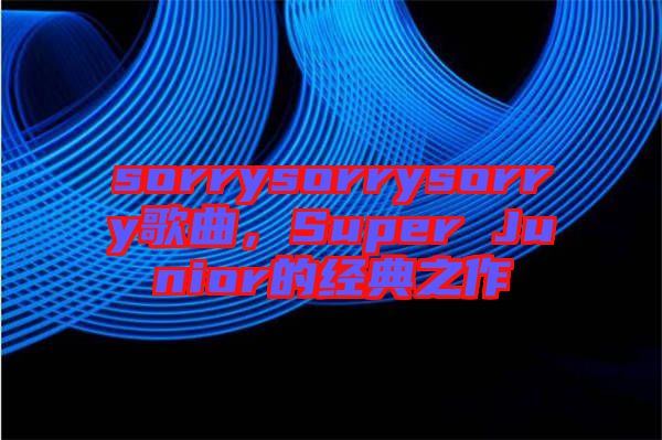 sorrysorrysorry歌曲，Super Junior的經(jīng)典之作