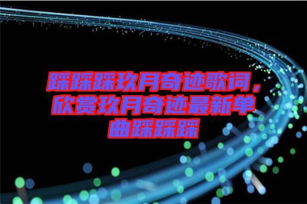 踩踩踩玖月奇跡歌詞，欣賞玖月奇跡最新單曲踩踩踩