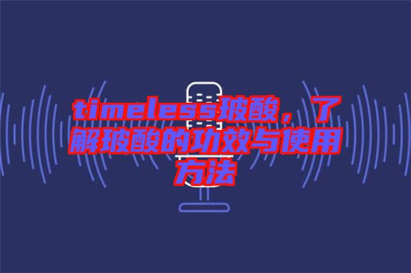 timeless玻酸，了解玻酸的功效與使用方法