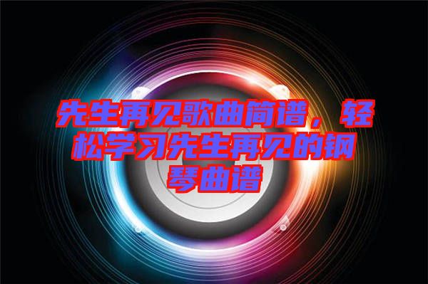先生再見歌曲簡(jiǎn)譜，輕松學(xué)習(xí)先生再見的鋼琴曲譜