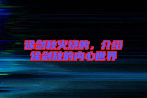 徐劍秋火燒的，介紹徐劍秋的內(nèi)心世界