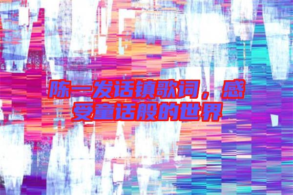 陳一發(fā)話鎮(zhèn)歌詞，感受童話般的世界
