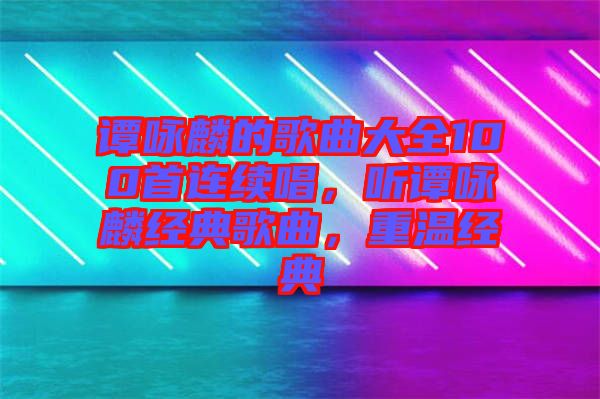 譚詠麟的歌曲大全100首連續(xù)唱，聽譚詠麟經(jīng)典歌曲，重溫經(jīng)典