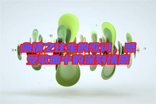 幽媾之往生的歌詞，感受歌曲中的深刻情感