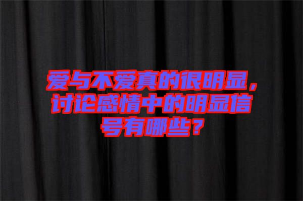 愛與不愛真的很明顯，討論感情中的明顯信號有哪些？