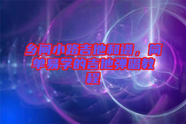 鄉(xiāng)間小路吉他和譜，簡單易學的吉他彈唱教程